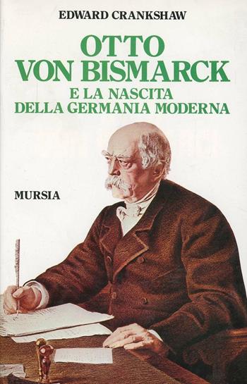 Otto von Bismarck e la nascita della Germania moderna - Edward Crankshaw - Libro Ugo Mursia Editore 1989, Storia e documenti. Biografie | Libraccio.it
