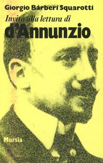 Invito alla lettura di Gabriele D'Annunzio - Giorgio Bàrberi Squarotti - Libro Ugo Mursia Editore 1990, Invito alla lettura. Sezione italiana | Libraccio.it