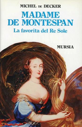 Madame de Montespan. La favorita del re Sole - Michel de Decker - Libro Mursia 1990, Storia e documenti. Biografie | Libraccio.it