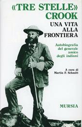 Tre stelle Crook. Una vita alla frontiera. Autobiografia del generale amico degli indiani
