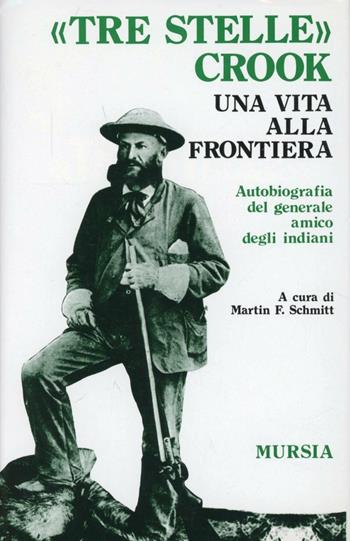 Tre stelle Crook. Una vita alla frontiera. Autobiografia del generale amico degli indiani - Martin F. Schmitt - Libro Mursia 1990, Storia e documenti. Biografie | Libraccio.it