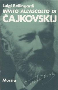 Invito all'ascolto di Pëtr Ilic Cajkovskij - Luigi Bellingardi - Libro Ugo Mursia Editore 1990, Invito all'ascolto | Libraccio.it