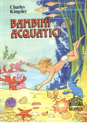 Bambini acquatici - Charles Kingsley - Libro Mursia 2012, Corticelli. Opere di vari autori | Libraccio.it