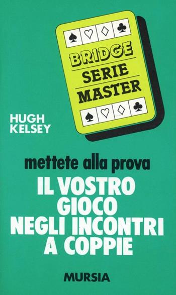 Mettete alla prova il vostro gioco negli incontri a coppie - Hugh W. Kelsey - Libro Mursia 2022, I giochi. Bridge | Libraccio.it