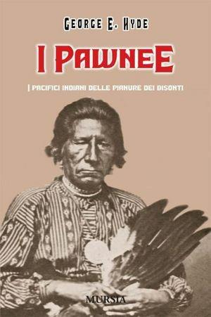 I pawnee. I pacifici indiani delle pianure dei bisonti - George E. Hyde - Libro Mursia 1991, Storia e documenti. Storia tribù indiane | Libraccio.it