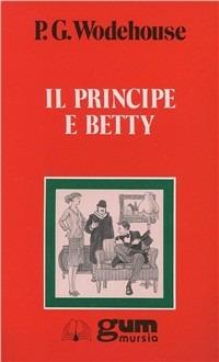 Il principe e Betty - Pelham G. Wodehouse - Libro Ugo Mursia Editore 2012, Grande Universale Mursia. Letture | Libraccio.it