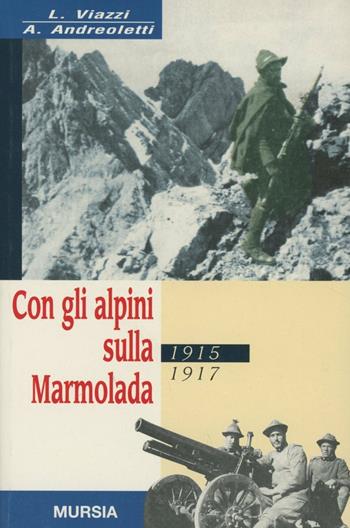 Con gli alpini sulla Marmolada 1915-1917 - Arturo Andreoletti, Luciano Viazzi - Libro Mursia 2011, Testimonianze fra cronaca e storia. Prima guerra mondiale | Libraccio.it
