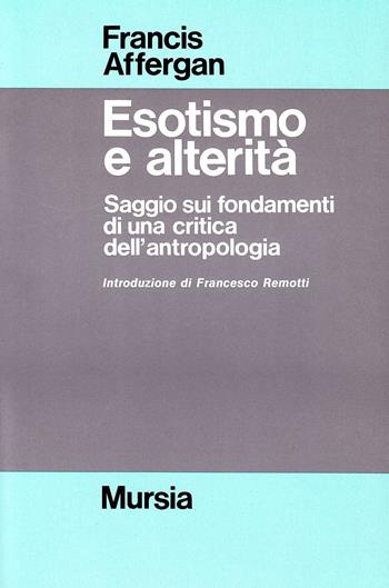 Esotismo e alterità. Saggio sui fondamenti di una critica dell'antropologia - Francis Affergan - Libro Mursia 2022, Strumenti per una nuova cultura.Antropol. | Libraccio.it