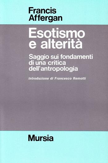 Esotismo e alterità. Saggio sui fondamenti di una critica dell'antropologia - Francis Affergan - Libro Ugo Mursia Editore 1991, Strumenti per una nuova cultura.Antropol. | Libraccio.it