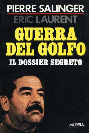 Guerra del Golfo. Il dossier segreto - Pierre Salinger, Eric Laurent - Libro Ugo Mursia Editore 1991, Fatti, testimonianze, reportage | Libraccio.it