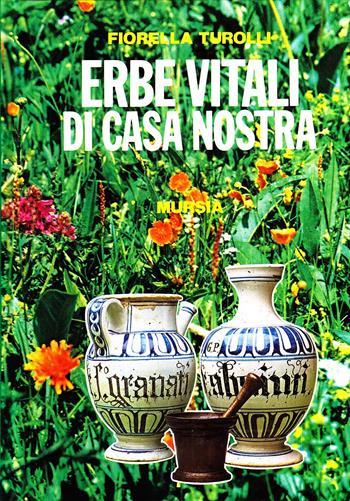 Erbe vitali di casa nostra - Fiorella Turolli - Libro Mursia 1992, Il Bivio. Salute e yoga | Libraccio.it