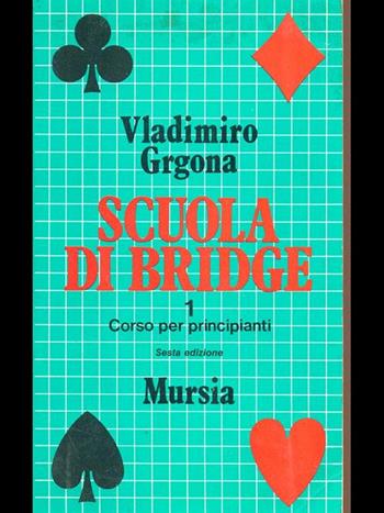 Scuola di bridge. Vol. 1: Corso per principianti. - Vladimiro Grgona - Libro Ugo Mursia Editore 1991, I giochi. Bridge | Libraccio.it