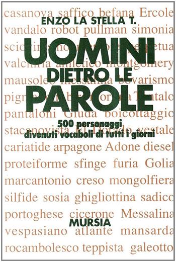 Uomini dietro le parole. 500 personaggi divenuti vocaboli di tutti i giorni - T. Enzo La Stella - Libro Ugo Mursia Editore 1992, Il Bivio. Guide e manuali | Libraccio.it