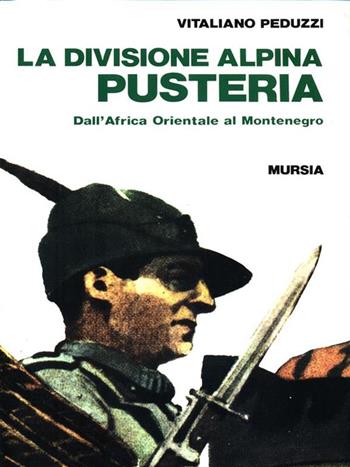 La divisione alpina «Pusteria». Dall'Africa orientale al Montenegro - Vitaliano Peduzzi - Libro Ugo Mursia Editore 1992, Uomini e armi | Libraccio.it