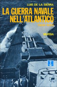 La guerra navale nell'Atlantico (1939-1945) - Luis de la Sierra - Libro Mursia 1992, Biblioteca del mare. La guerra sui mari | Libraccio.it