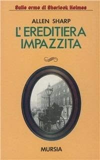 L' ereditiera impazzita - Allen Sharp - Libro Ugo Mursia Editore 1992, Sulle orme di Sherlock Holmes | Libraccio.it