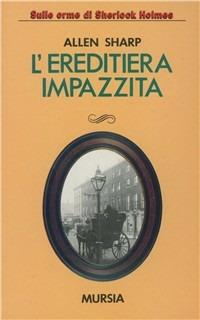 L'ereditiera impazzita - Allen Sharp - Libro Mursia 2022, Sulle orme di Sherlock Holmes | Libraccio.it