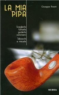 La mia pipa. Sceglierla, fumarla, goderla, conviverci. Tabacchi e miscele - Giuseppe Bozzini - Libro Mursia 2015, Il Bivio. Guide e manuali | Libraccio.it