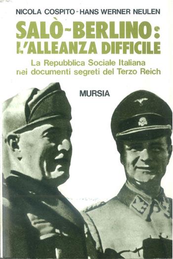 Salò-Berlino: l'alleanza difficile. La Repubblica Sociale Italiana nei documenti segreti del Terzo Reich - Nicola Cospito, Hans W. Neulen - Libro Mursia 2022, Testimonianze fra cron. e st. Fascismo | Libraccio.it