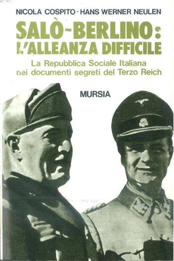 Salò-Berlino: l'alleanza difficile. La Repubblica Sociale Italiana nei documenti segreti del Terzo Reich - Nicola Cospito, Hans W. Neulen - Libro Ugo Mursia Editore 1992, Testimonianze fra cron. e st. Fascismo | Libraccio.it