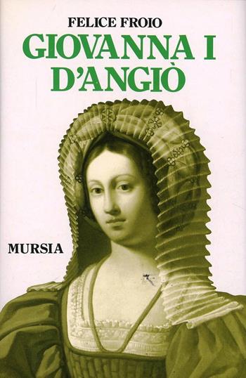 Giovanna I d'Angiò - Felice Froio - Libro Mursia 2022, Storia e documenti. Biografie | Libraccio.it