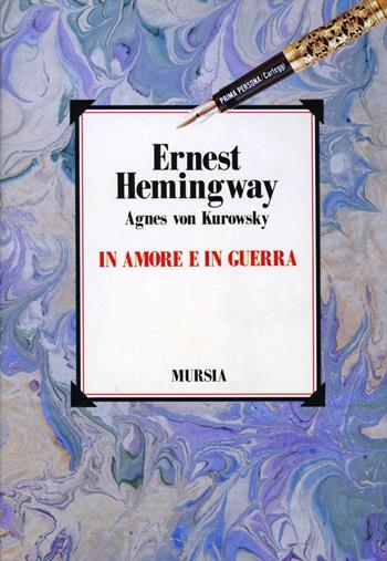 In amore e in guerra. Il diario perduto di Agnes von Kurowsky, le sue lettere e le lettere di Ernest Hemingway - Ernest Hemingway, Agnes von Kurowsky - Libro Ugo Mursia Editore 2014, Primapersona | Libraccio.it