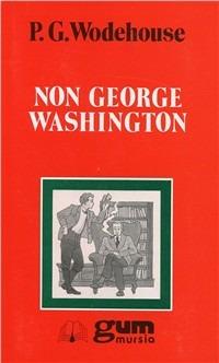 Non George Washington - Pelham G. Wodehouse - Libro Mursia 2011, Grande Universale Mursia. Letture | Libraccio.it