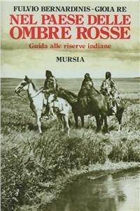 Nel paese delle ombre rosse. Guida alle riserve indiane - Fulvio Bernardinis, Gioia Re - Libro Mursia 2022, Storia e documenti. Storia tribù indiane | Libraccio.it
