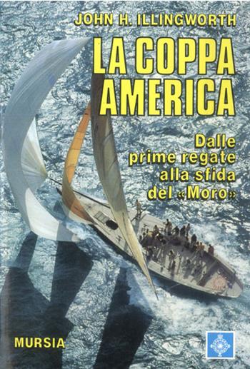 La coppa America. Dalle prime regate alla sfida del «Moro» - John H. Illingworth - Libro Mursia 2022, Biblioteca del mare. Crociere regate | Libraccio.it