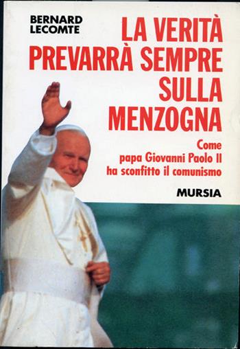 La verità prevarrà sempre sulla menzogna. Come papa Giovanni Paolo II ha sconfitto il comunismo - Bernard Lecomte - Libro Mursia 2022, Fatti, testimonianze, reportage | Libraccio.it