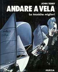 Andare a vela. Le tecniche migliori - John Terry - Libro Mursia 1993, Biblioteca del mare. Vela | Libraccio.it