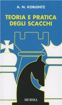 Teoria e pratica degli scacchi - Aleksandr N. Koblentz - Libro Ugo Mursia Editore 1992, I giochi. Scacchi | Libraccio.it