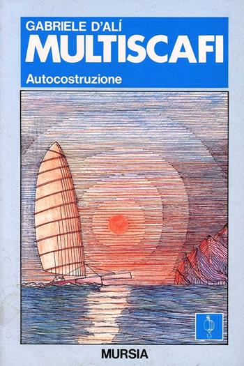Multiscafi. Autocostruzione - Gabriele D'Alì - Libro Ugo Mursia Editore 1993, Biblioteca del mare. Manuali tecn. sport | Libraccio.it