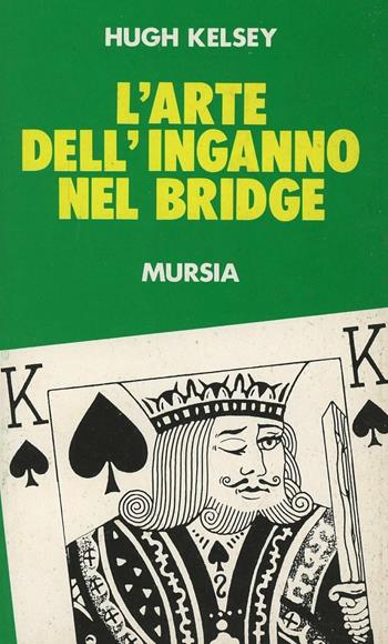 L' arte dell'inganno nel bridge - Hugh W. Kelsey - Libro Ugo Mursia Editore 1993, I giochi. Bridge | Libraccio.it