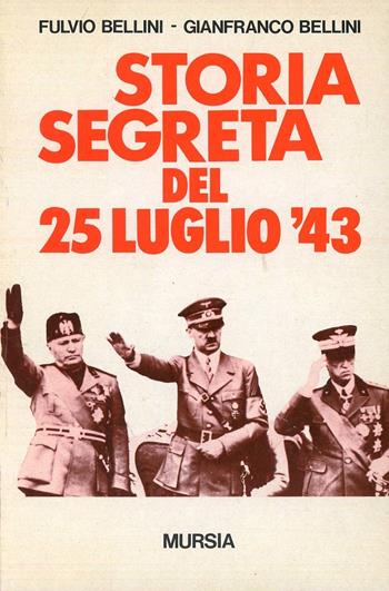 Storia segreta del 25 luglio '43 - Fulvio Bellini, Gianfranco Bellini - Libro Mursia 2013, Testimonianze fra cron. e st. Guerre | Libraccio.it