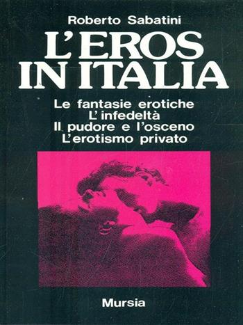L'eros in Italia. Le fantasie erotiche, l'infedeltà, il pudore e l'osceno, l'erotismo privato - Roberto Sabatini - Libro Mursia 1993, Ricerche, interventi | Libraccio.it