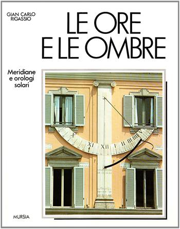 Le ore e le ombre. Meridiane e orologi solari - G. Carlo Rigassio - Libro Mursia 2022, Libri strenna | Libraccio.it