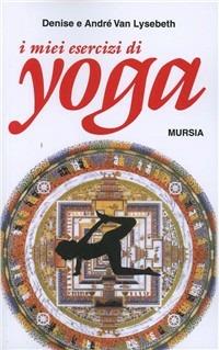 I miei esercizi yoga - Denise Van Lysebeth, André Van Lysebeth - Libro Mursia 2012, Il Bivio. Salute e yoga | Libraccio.it