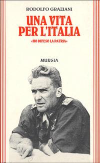 Una vita per l'Italia. «Ho difeso la patria» - Rodolfo Graziani - Libro Mursia 1994, Grande universale Mursia.Testimonianze | Libraccio.it