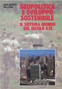 Geopolitica e sviluppo sostenibile. Il sistema mondo del secolo XXI - Adalberto Vallega - Libro Mursia 2022, Biblioteca del mare. Sezione scientifica | Libraccio.it