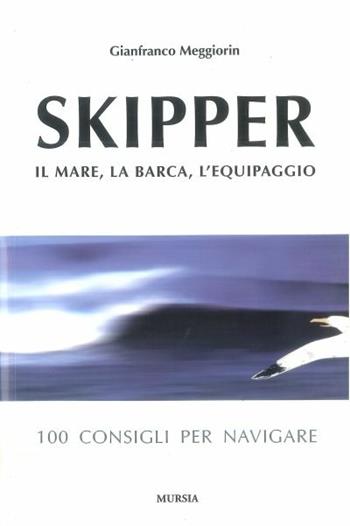 Skipper. Il mare, la barca, l'equipaggio. 100 consigli per navigare - Gianfranco Meggiorin - Libro Ugo Mursia Editore 2011, Biblioteca del mare. Manuali tecn. sport | Libraccio.it