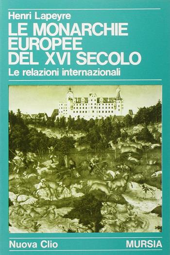 Le monarchie europee del XVI secolo. Le relazioni internazionali - Henri Lapeyre - Libro Mursia 2022, Nuova Clio | Libraccio.it