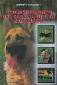 L' addestramento del cane da utilità e da difesa - Vittorino Meneghetti - Libro Ugo Mursia Editore 1994, A proposito di... | Libraccio.it