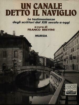 Un canale detto il Naviglio. Le testimonianze degli scrittori dal XIII secolo a oggi  - Libro Mursia 1994, Milano in mano | Libraccio.it
