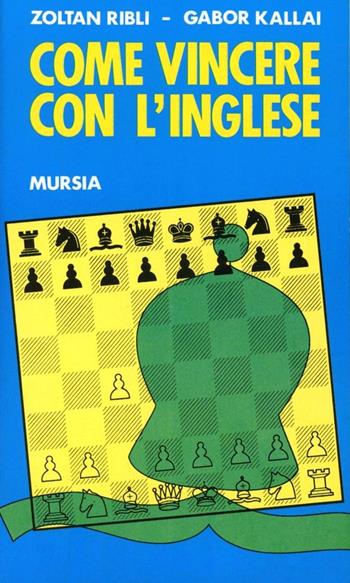 Come vincere con l'inglese - Zoltan Ribli, Gabor Kallai - Libro Mursia 2022, I giochi. Scacchi | Libraccio.it