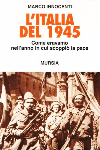 L' Italia del 1945 - Marco Innocenti - Libro Ugo Mursia Editore 1994, Testimonianze fra cron. e st. Guerre | Libraccio.it