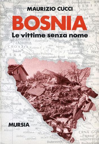 Bosnia. Le vittime senza nome - Maurizio Cucci - Libro Mursia 2022, Fatti, testimonianze, reportage | Libraccio.it