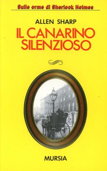 Il canarino silenzioso - Allen Sharp - Libro Ugo Mursia Editore 1995, Sulle orme di Sherlock Holmes | Libraccio.it