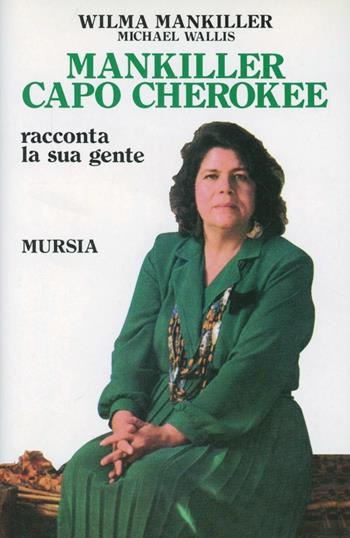 Mankiller capo Cherokee. Racconta la sua gente - Wilma Mankiller, Michael Wallis - Libro Ugo Mursia Editore 2016, Storia e documenti. Storia tribù indiane | Libraccio.it