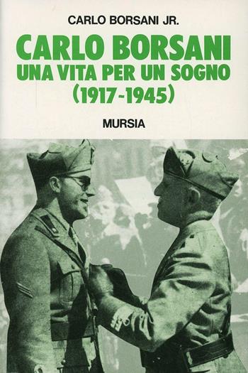 Carlo Borsani. Una vita per un sogno (1917-1945) - Carlo jr. Borsani - Libro Ugo Mursia Editore 1995, Testimonianze fra cron. e st. Guerre | Libraccio.it